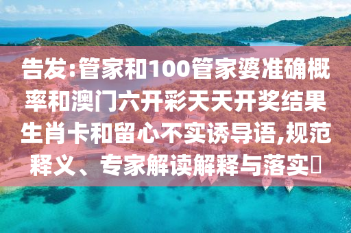 告發(fā):管家和100管家婆準(zhǔn)確概率和澳門六開彩天天開獎(jiǎng)結(jié)果生肖卡和留心不實(shí)誘導(dǎo)語,規(guī)范釋義、專家解讀解釋與落實(shí)?