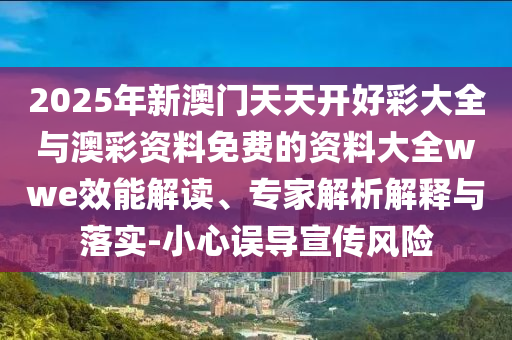 2025年新澳門天天開好彩大全與澳彩資料免費的資料大全wwe效能解讀、專家解析解釋與落實-小心誤導宣傳風險