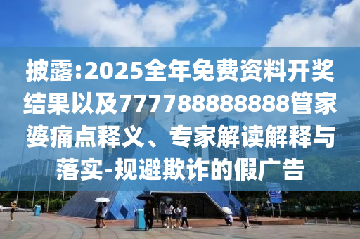 披露:2025全年免費(fèi)資料開獎(jiǎng)結(jié)果以及777788888888管家婆痛點(diǎn)釋義、專家解讀解釋與落實(shí)-規(guī)避欺詐的假廣告