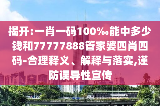 揭開:一肖一碼100‰能中多少錢和77777888管家婆四肖四碼-合理釋義、解釋與落實,謹防誤導性宣傳