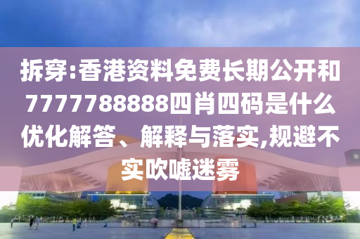 拆穿:香港資料免費長期公開和7777788888四肖四碼是什么優(yōu)化解答、解釋與落實,規(guī)避不實吹噓迷霧