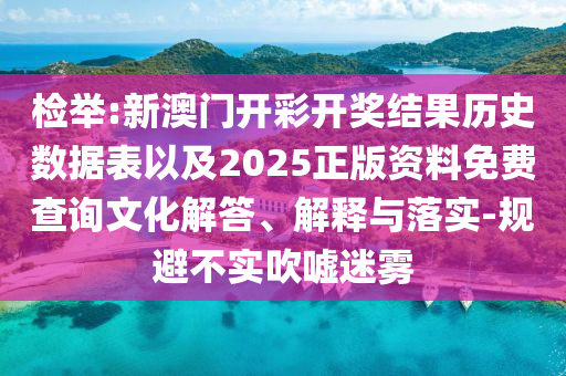 檢舉:新澳門開彩開獎結果歷史數據表以及2025正版資料免費查詢文化解答、解釋與落實-規(guī)避不實吹噓迷霧