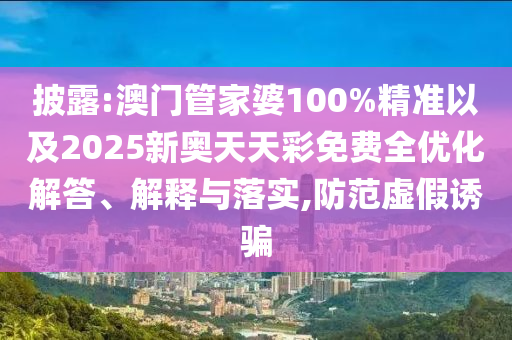 披露:澳門管家婆100%精準(zhǔn)以及2025新奧天天彩免費全優(yōu)化解答、解釋與落實,防范虛假誘騙
