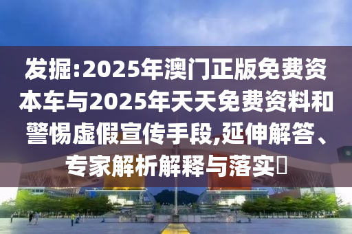 發(fā)掘:2025年澳門正版免費(fèi)資本車與2025年天天免費(fèi)資料和警惕虛假宣傳手段,延伸解答、專家解析解釋與落實(shí)?