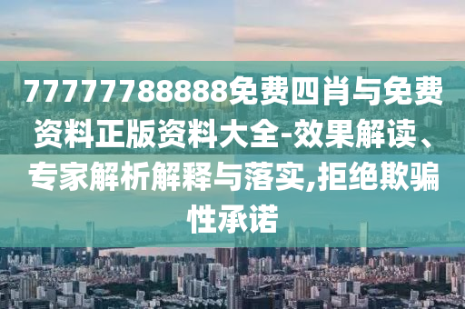 77777788888免費(fèi)四肖與免費(fèi)資料正版資料大全-效果解讀、專家解析解釋與落實(shí),拒絕欺騙性承諾
