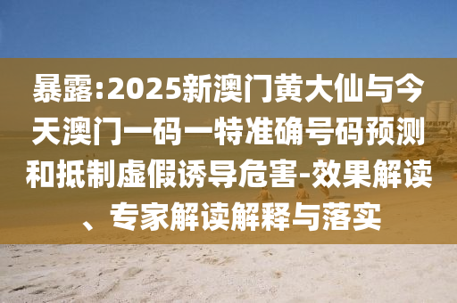 暴露:2025新澳門黃大仙與今天澳門一碼一特準(zhǔn)確號碼預(yù)測和抵制虛假誘導(dǎo)危害-效果解讀、專家解讀解釋與落實