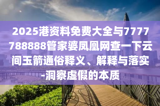 2025港資料免費(fèi)大全與7777788888管家婆鳳凰網(wǎng)查一下云間玉箭通俗釋義、解釋與落實(shí)-洞察虛假的本質(zhì)