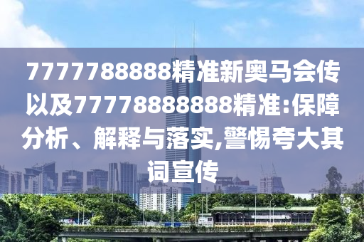 7777788888精準新奧馬會傳以及77778888888精準:保障分析、解釋與落實,警惕夸大其詞宣傳