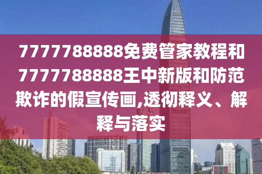 7777788888免費管家教程和7777788888王中新版和防范欺詐的假宣傳畫,透徹釋義、解釋與落實