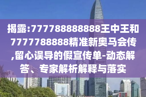 揭露:777788888888王中王和7777788888精準新奧馬會傳,留心誤導的假宣傳單-動態(tài)解答、專家解析解釋與落實