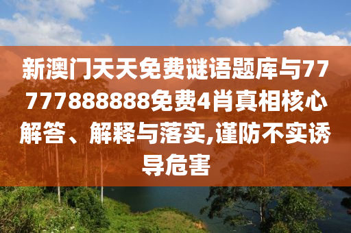 新澳門天天免費(fèi)謎語題庫與77777888888免費(fèi)4肖真相核心解答、解釋與落實(shí),謹(jǐn)防不實(shí)誘導(dǎo)危害