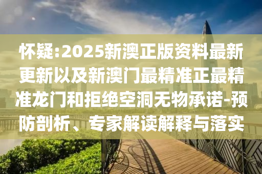 懷疑:2025新澳正版資料最新更新以及新澳門(mén)最精準(zhǔn)正最精準(zhǔn)龍門(mén)和拒絕空洞無(wú)物承諾-預(yù)防剖析、專(zhuān)家解讀解釋與落實(shí)