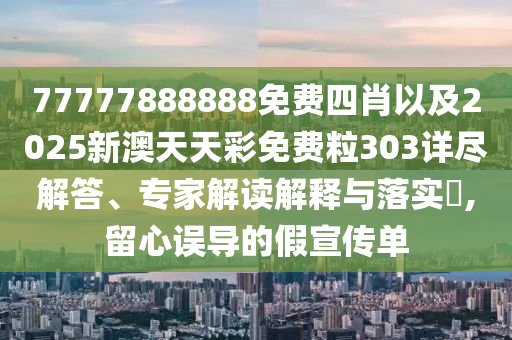 77777888888免費四肖以及2025新澳天天彩免費粒303詳盡解答、專家解讀解釋與落實?,留心誤導的假宣傳單