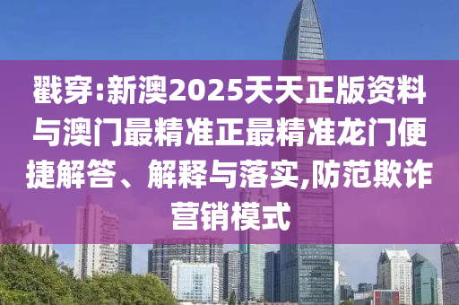 戳穿:新澳2025天天正版資料與澳門最精準(zhǔn)正最精準(zhǔn)龍門便捷解答、解釋與落實(shí),防范欺詐營銷模式