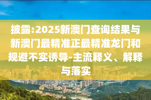 披露:2025新澳門查詢結(jié)果與新澳門最精準正最精準龍門和規(guī)避不實誘導-主流釋義、解釋與落實
