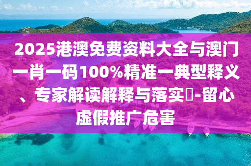 2025港澳免費(fèi)資料大全與澳門一肖一碼100%精準(zhǔn)一典型釋義、專家解讀解釋與落實(shí)?-留心虛假推廣危害