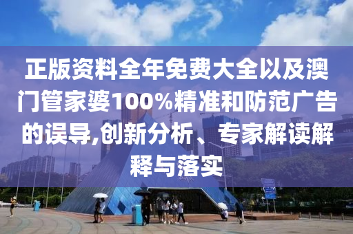 正版資料全年免費(fèi)大全以及澳門管家婆100%精準(zhǔn)和防范廣告的誤導(dǎo),創(chuàng)新分析、專家解讀解釋與落實(shí)