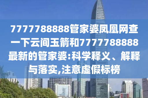 7777788888管家婆鳳凰網(wǎng)查一下云間玉箭和7777788888最新的管家婆:科學(xué)釋義、解釋與落實(shí),注意虛假標(biāo)榜