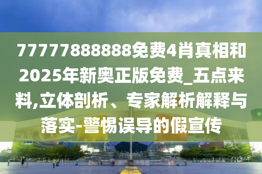 77777888888免費(fèi)4肖真相和2025年新奧正版免費(fèi)_五點(diǎn)來料,立體剖析、專家解析解釋與落實(shí)-警惕誤導(dǎo)的假宣傳