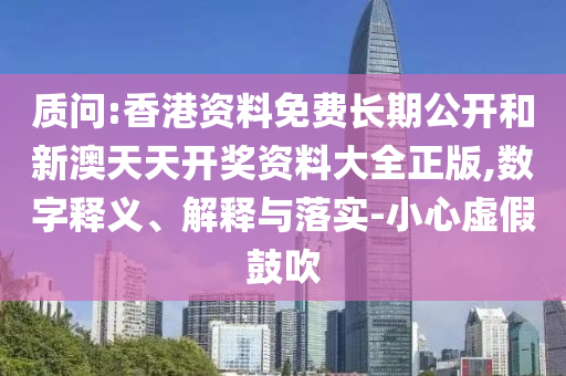 質(zhì)問:香港資料免費長期公開和新澳天天開獎資料大全正版,數(shù)字釋義、解釋與落實-小心虛假鼓吹