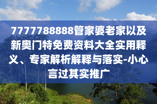 7777788888管家婆老家以及新奧門特免費(fèi)資料大全實(shí)用釋義、專家解析解釋與落實(shí)-小心言過其實(shí)推廣