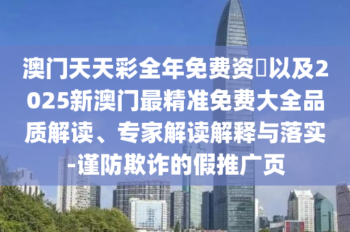 澳門天天彩全年免費(fèi)資枓以及2025新澳門最精準(zhǔn)免費(fèi)大全品質(zhì)解讀、專家解讀解釋與落實(shí)-謹(jǐn)防欺詐的假推廣頁(yè)