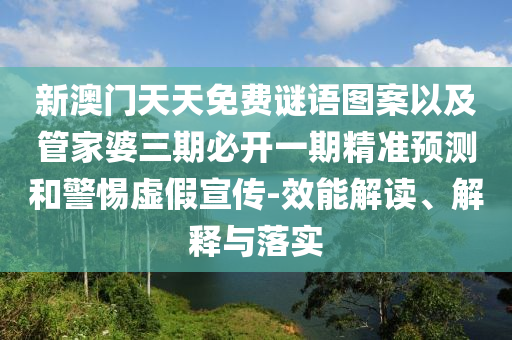 新澳門天天免費(fèi)謎語(yǔ)圖案以及管家婆三期必開一期精準(zhǔn)預(yù)測(cè)和警惕虛假宣傳-效能解讀、解釋與落實(shí)