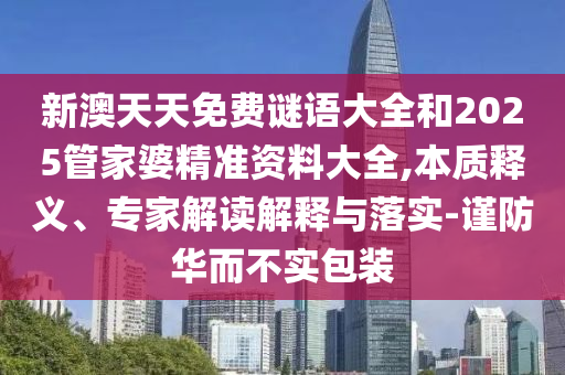 新澳天天免費謎語大全和2025管家婆精準資料大全,本質(zhì)釋義、專家解讀解釋與落實-謹防華而不實包裝