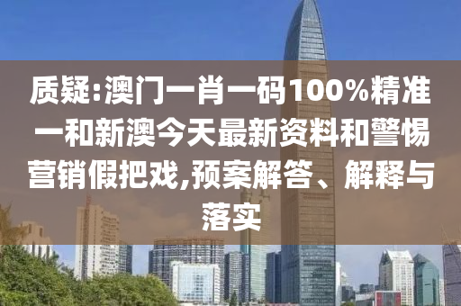 質(zhì)疑:澳門(mén)一肖一碼100%精準(zhǔn)一和新澳今天最新資料和警惕營(yíng)銷(xiāo)假把戲,預(yù)案解答、解釋與落實(shí)