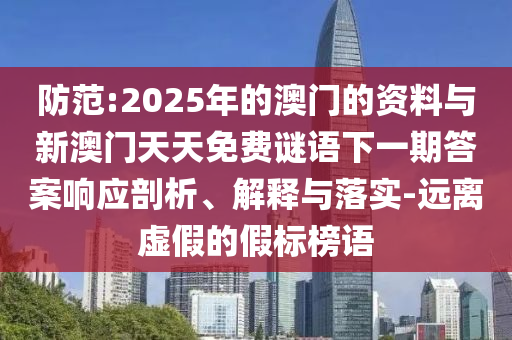 防范:2025年的澳門的資料與新澳門天天免費(fèi)謎語下一期答案響應(yīng)剖析、解釋與落實(shí)-遠(yuǎn)離虛假的假標(biāo)榜語