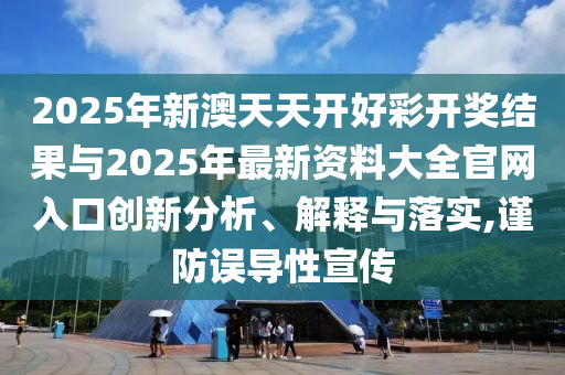 2025年新澳天天開好彩開獎結(jié)果與2025年最新資料大全官網(wǎng)入口創(chuàng)新分析、解釋與落實,謹(jǐn)防誤導(dǎo)性宣傳