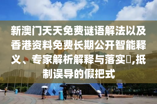 新澳門天天免費(fèi)謎語解法以及香港資料免費(fèi)長期公開智能釋義、專家解析解釋與落實(shí)?,抵制誤導(dǎo)的假把式