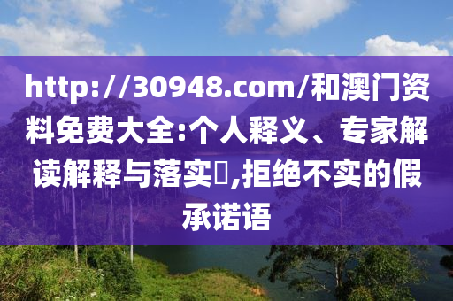 http://30948.com/和澳門資料免費(fèi)大全:個人釋義、專家解讀解釋與落實(shí)?,拒絕不實(shí)的假承諾語