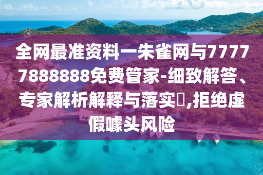 全網(wǎng)最準(zhǔn)資料一朱雀網(wǎng)與77777888888免費(fèi)管家-細(xì)致解答、專家解析解釋與落實(shí)?,拒絕虛假噱頭風(fēng)險(xiǎn)