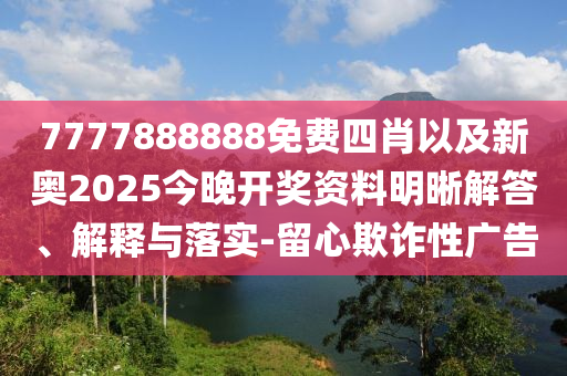 7777888888免費(fèi)四肖以及新奧2025今晚開獎(jiǎng)資料明晰解答、解釋與落實(shí)-留心欺詐性廣告