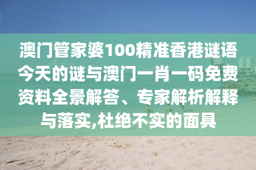 澳門管家婆100精準香港謎語今天的謎與澳門一肖一碼免費資料全景解答、專家解析解釋與落實,杜絕不實的面具