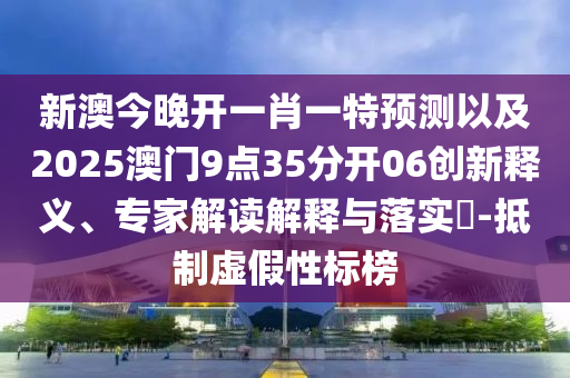 新澳今晚開一肖一特預(yù)測以及2025澳門9點(diǎn)35分開06創(chuàng)新釋義、專家解讀解釋與落實(shí)?-抵制虛假性標(biāo)榜